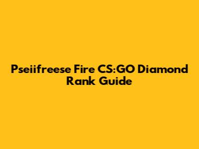 Pseiifreese Fire CS:GO Diamond Rank Guide