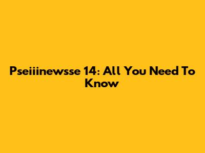 Pseiiinewsse 14: All You Need To Know