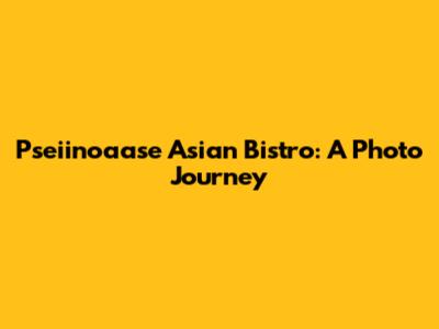Pseiinoaase Asian Bistro: A Photo Journey
