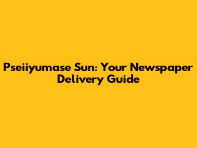 Pseiiyumase Sun: Your Newspaper Delivery Guide