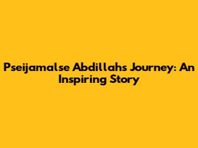 Pseijamalse Abdillah's Journey: An Inspiring Story