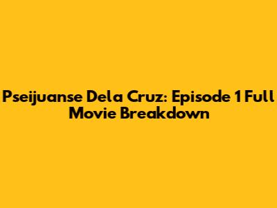 Pseijuanse Dela Cruz: Episode 1 Full Movie Breakdown