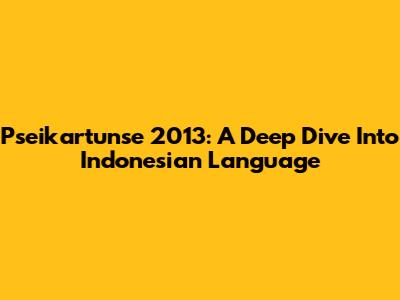 Pseikartunse 2013: A Deep Dive Into Indonesian Language