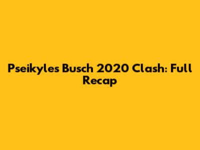 Pseikyles Busch 2020 Clash: Full Recap