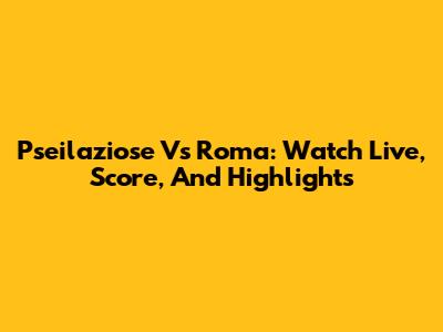 Pseilaziose Vs Roma: Watch Live, Score, And Highlights