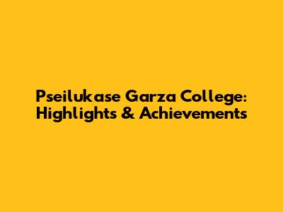 Pseilukase Garza College: Highlights & Achievements
