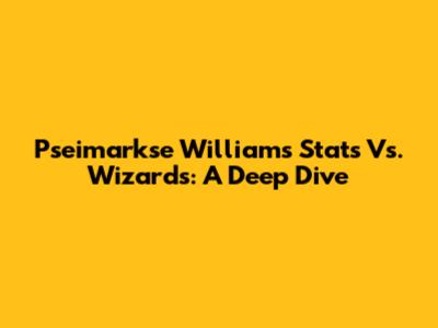 Pseimarkse Williams Stats Vs. Wizards: A Deep Dive