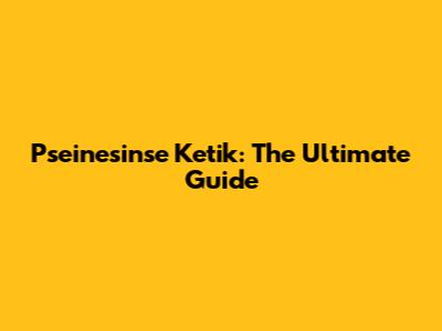Pseinesinse Ketik: The Ultimate Guide