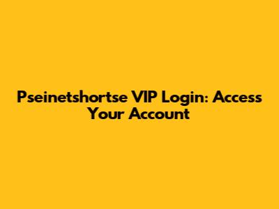Pseinetshortse VIP Login: Access Your Account