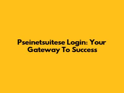 Pseinetsuitese Login: Your Gateway To Success