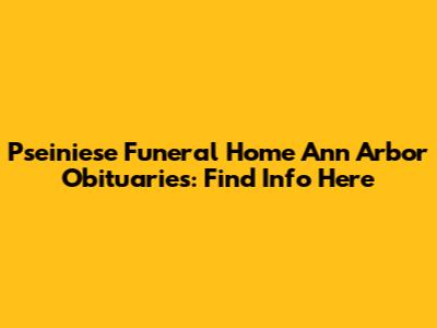 Pseiniese Funeral Home Ann Arbor Obituaries: Find Info Here