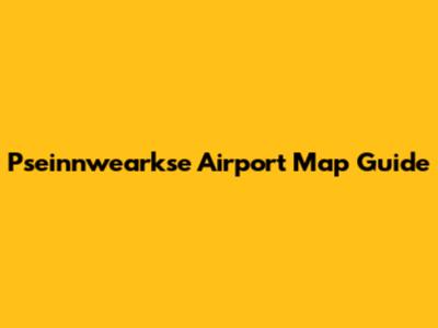Pseinnwearkse Airport Map Guide