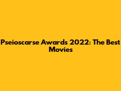 Pseioscarse Awards 2022: The Best Movies