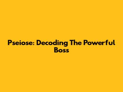 Pseiose: Decoding The Powerful Boss
