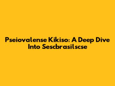 Pseiovalense Kikiso: A Deep Dive Into Sescbrasilscse