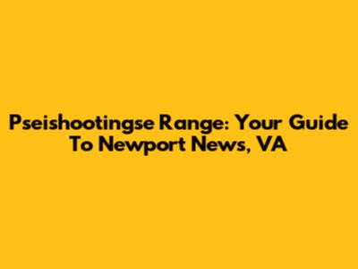 Pseishootingse Range: Your Guide To Newport News, VA
