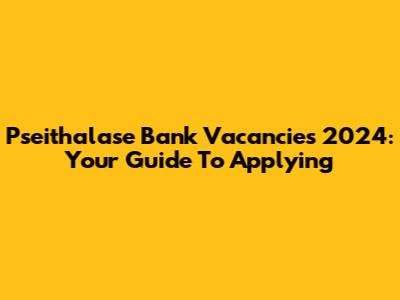 Pseithalase Bank Vacancies 2024: Your Guide To Applying