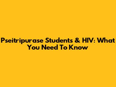 Pseitripurase Students & HIV: What You Need To Know