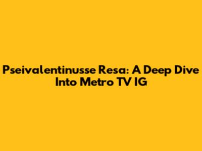 Pseivalentinusse Resa: A Deep Dive Into Metro TV IG