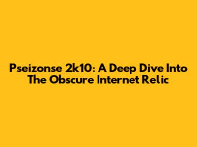 Pseizonse 2k10: A Deep Dive Into The Obscure Internet Relic