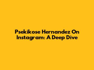 Psekikose Hernandez On Instagram: A Deep Dive