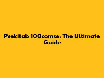 Psekitab 100comse: The Ultimate Guide