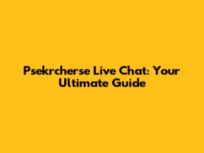 Psekrcherse Live Chat: Your Ultimate Guide