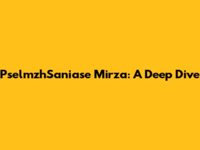 PselmzhSaniase Mirza: A Deep Dive