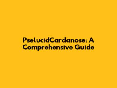 PselucidCardanose: A Comprehensive Guide