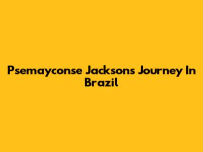 Psemayconse Jackson's Journey In Brazil