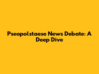 Pseopolstaese News Debate: A Deep Dive