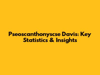 Pseoscanthonyscse Davis: Key Statistics & Insights