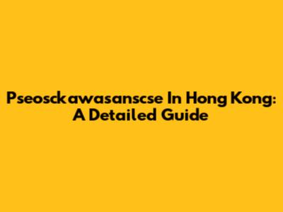 Pseosckawasanscse In Hong Kong: A Detailed Guide