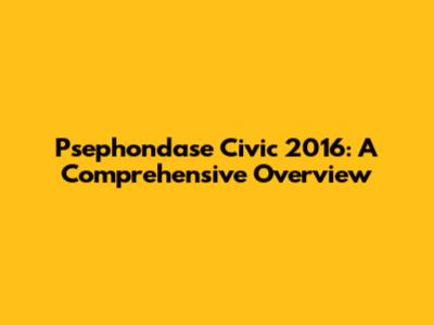 Psephondase Civic 2016: A Comprehensive Overview