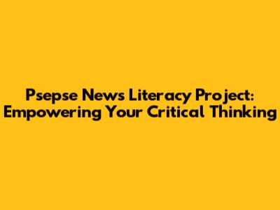 Psepse News Literacy Project: Empowering Your Critical Thinking