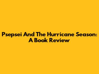 Psepsei And The Hurricane Season: A Book Review