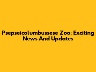Psepseicolumbussese Zoo: Exciting News And Updates