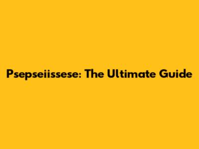 Psepseiissese: The Ultimate Guide