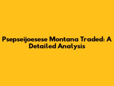 Psepseijoesese Montana Traded: A Detailed Analysis