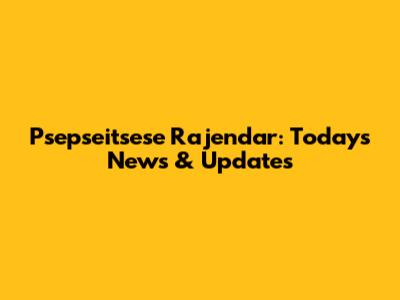 Psepseitsese Rajendar: Today's News & Updates