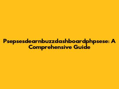 Psepsesdearnbuzzdashboardphpsese: A Comprehensive Guide