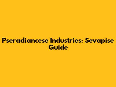 Pseradiancese Industries: Sevapise Guide