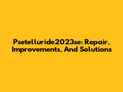 Psetelluride2023se: Repair, Improvements, And Solutions
