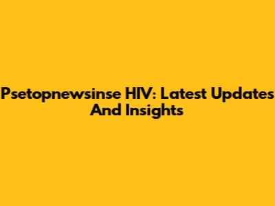 Psetopnewsinse HIV: Latest Updates And Insights