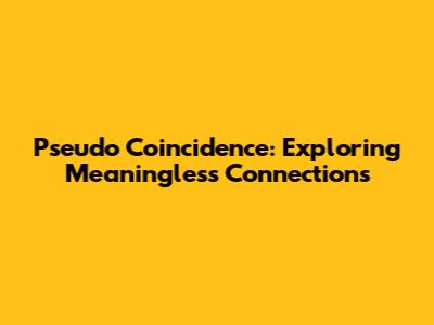 Pseudo Coincidence: Exploring Meaningless Connections