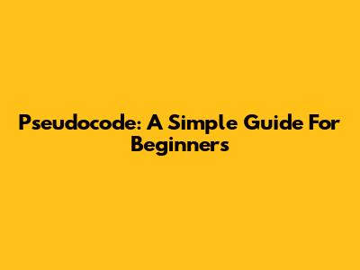 Pseudocode: A Simple Guide For Beginners