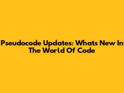 Pseudocode Updates: What's New In The World Of Code