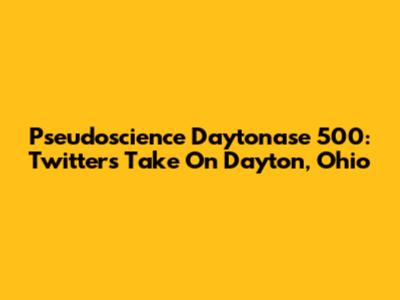 Pseudoscience Daytonase 500: Twitter's Take On Dayton, Ohio