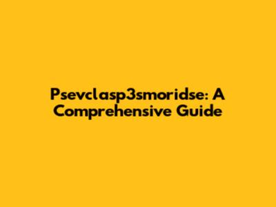Psevclasp3smoridse: A Comprehensive Guide