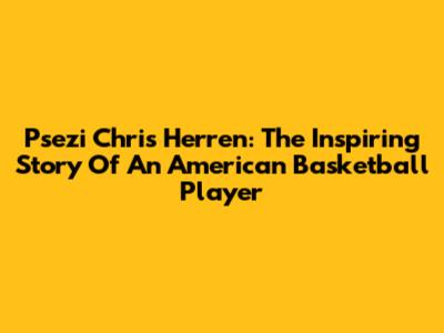Psezi Chris Herren: The Inspiring Story Of An American Basketball Player